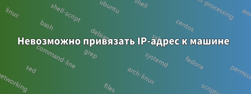 Невозможно привязать IP-адрес к машине 