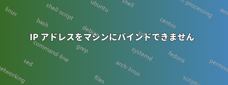 IP アドレスをマシンにバインドできません 