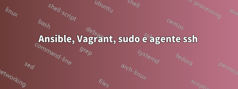 Ansible, Vagrant, sudo e agente ssh