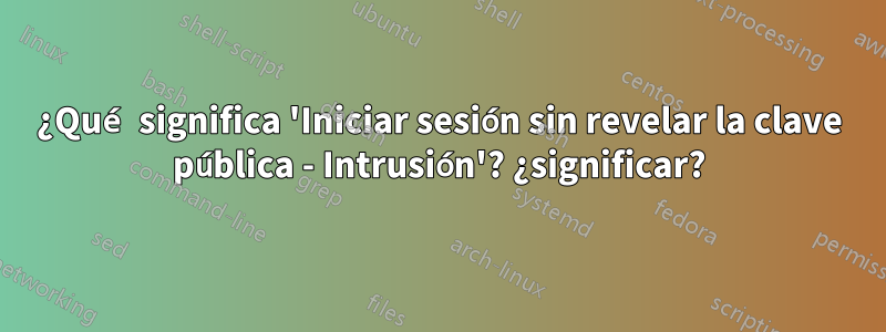¿Qué significa 'Iniciar sesión sin revelar la clave pública - Intrusión'? ¿significar?