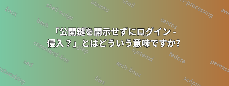 「公開鍵を開示せずにログイン - 侵入？」とはどういう意味ですか?