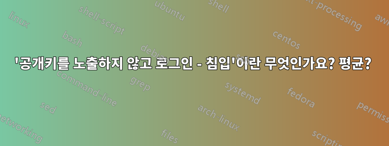 '공개키를 노출하지 않고 로그인 - 침입'이란 무엇인가요? 평균?