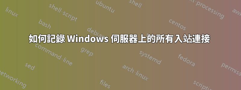 如何記錄 Windows 伺服器上的所有入站連接