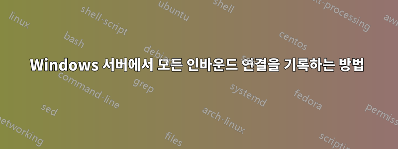 Windows 서버에서 모든 인바운드 연결을 기록하는 방법