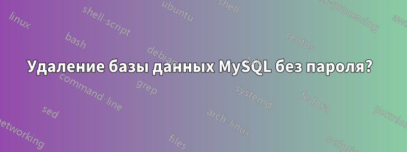 Удаление базы данных MySQL без пароля? 