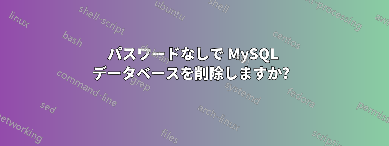 パスワードなしで MySQL データベースを削除しますか? 