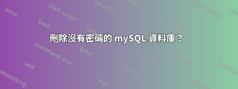 刪除沒有密碼的 mySQL 資料庫？ 