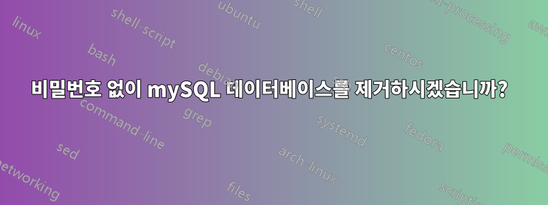 비밀번호 없이 mySQL 데이터베이스를 제거하시겠습니까? 