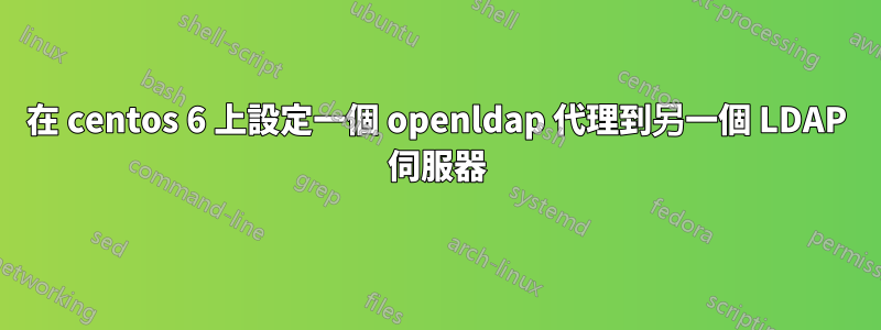 在 centos 6 上設定一個 openldap 代理到另一個 LDAP 伺服器