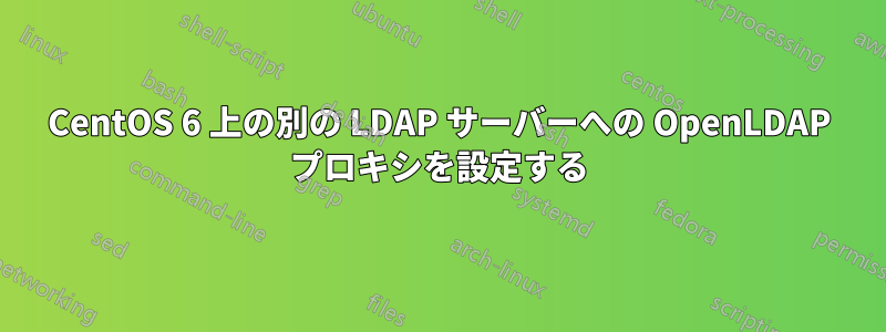 CentOS 6 上の別の LDAP サーバーへの OpenLDAP プロキシを設定する
