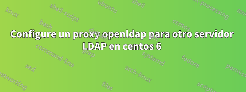 Configure un proxy openldap para otro servidor LDAP en centos 6