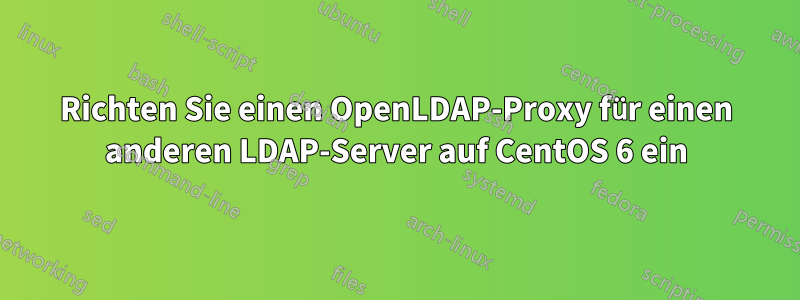 Richten Sie einen OpenLDAP-Proxy für einen anderen LDAP-Server auf CentOS 6 ein