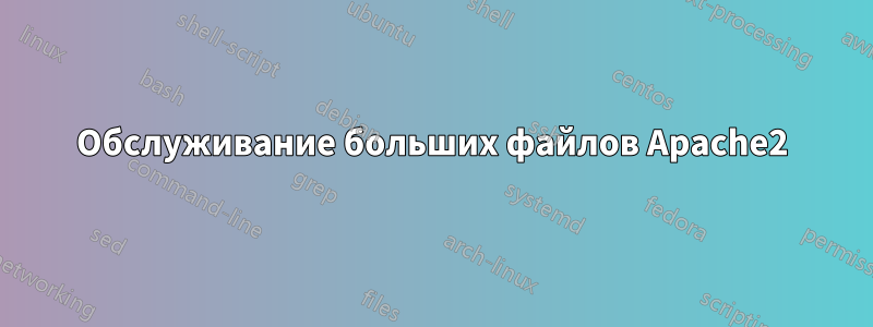 Обслуживание больших файлов Apache2