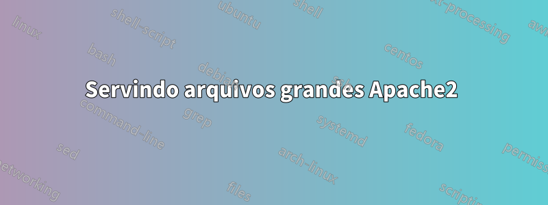 Servindo arquivos grandes Apache2
