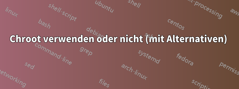 Chroot verwenden oder nicht (mit Alternativen)