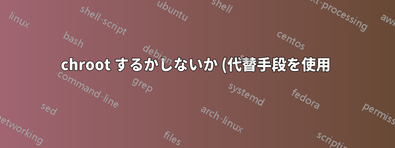 chroot するかしないか (代替手段を使用)