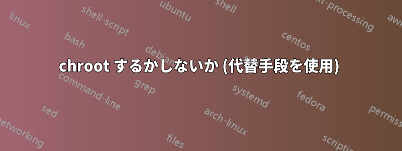chroot するかしないか (代替手段を使用)