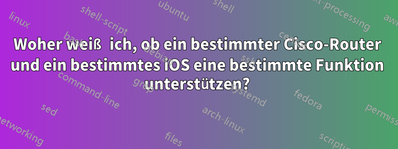 Woher weiß ich, ob ein bestimmter Cisco-Router und ein bestimmtes iOS eine bestimmte Funktion unterstützen?