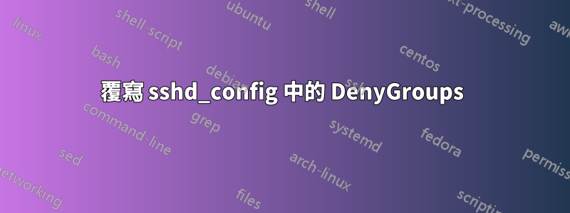 覆寫 sshd_config 中的 DenyGroups
