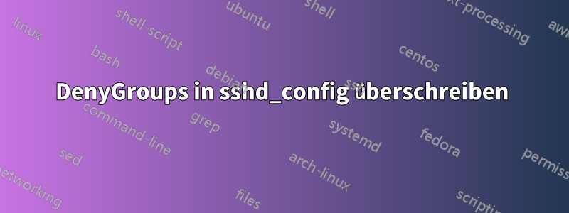 DenyGroups in sshd_config überschreiben