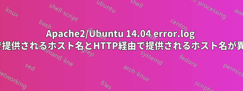 Apache2/Ubuntu 14.04 error.log SNI経由で提供されるホスト名とHTTP経由で提供されるホスト名が異なります