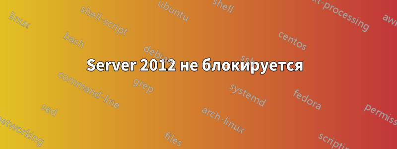 Server 2012 не блокируется 