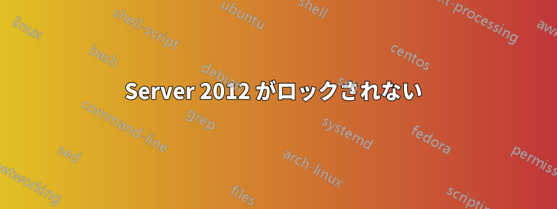 Server 2012 がロックされない 