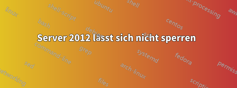 Server 2012 lässt sich nicht sperren 