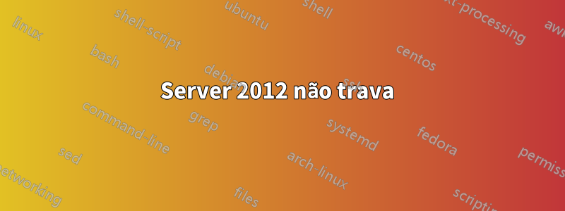 Server 2012 não trava 