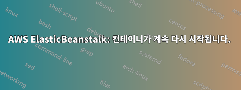 AWS ElasticBeanstalk: 컨테이너가 계속 다시 시작됩니다.