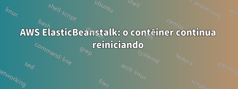 AWS ElasticBeanstalk: o contêiner continua reiniciando