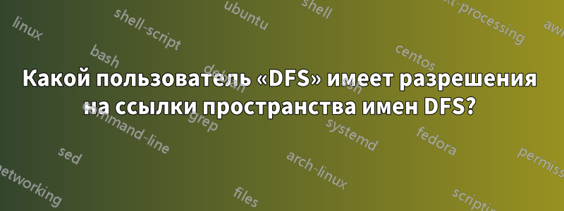 Какой пользователь «DFS» имеет разрешения на ссылки пространства имен DFS?