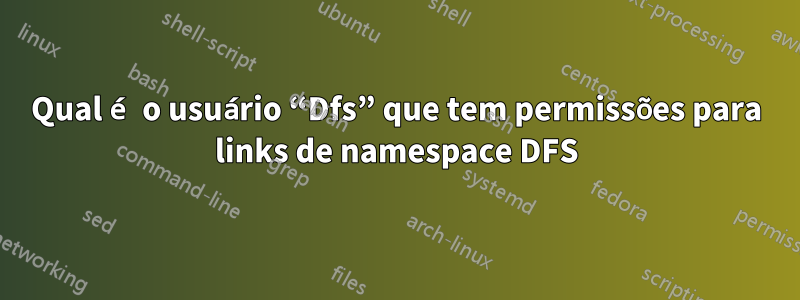 Qual é o usuário “Dfs” que tem permissões para links de namespace DFS