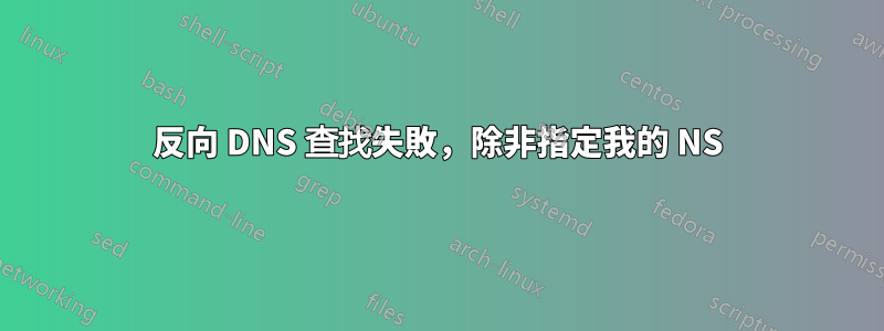 反向 DNS 查找失敗，除非指定我的 NS