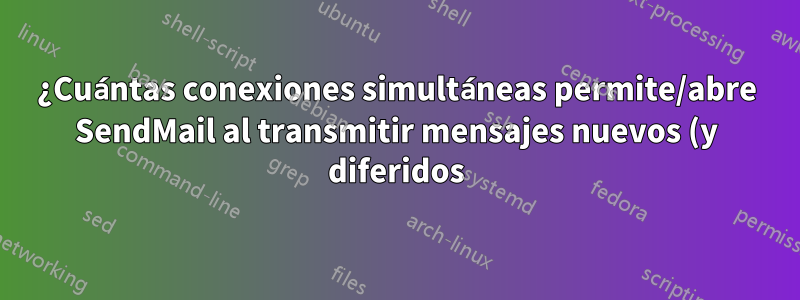 ¿Cuántas conexiones simultáneas permite/abre SendMail al transmitir mensajes nuevos (y diferidos) a un MTA descendente común?