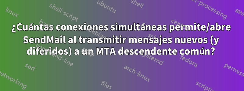 ¿Cuántas conexiones simultáneas permite/abre SendMail al transmitir mensajes nuevos (y diferidos) a un MTA descendente común?