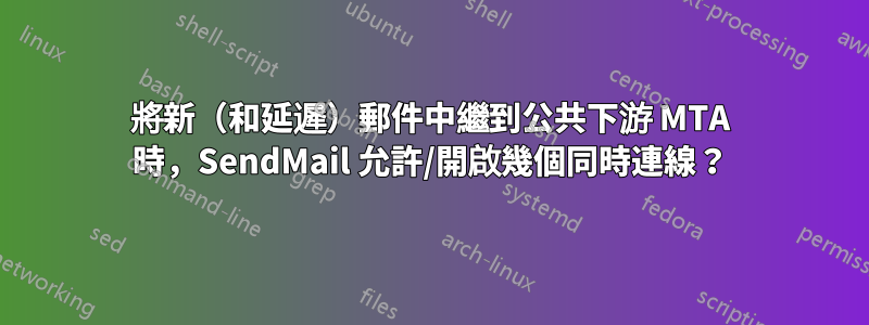 將新（和延遲）郵件中繼到公共下游 MTA 時，SendMail 允許/開啟幾個同時連線？