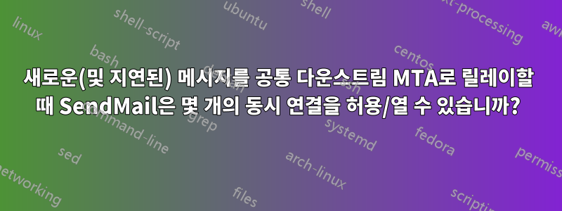 새로운(및 지연된) 메시지를 공통 다운스트림 MTA로 릴레이할 때 SendMail은 몇 개의 동시 연결을 허용/열 수 있습니까?