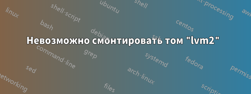 Невозможно смонтировать том "lvm2"