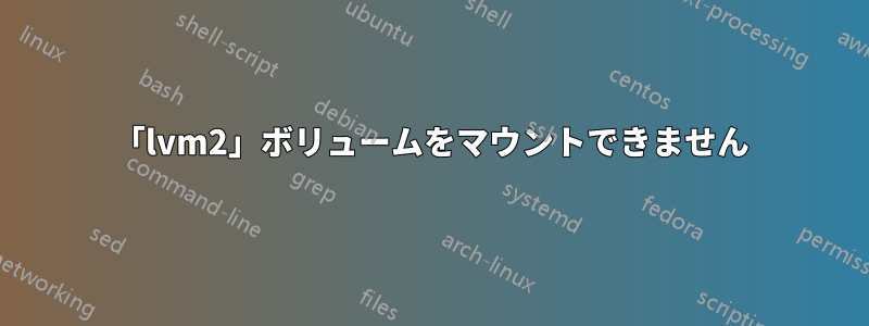 「lvm2」ボリュームをマウントできません