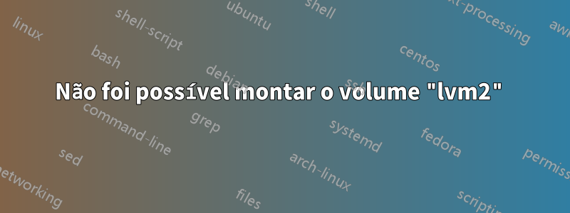 Não foi possível montar o volume "lvm2"