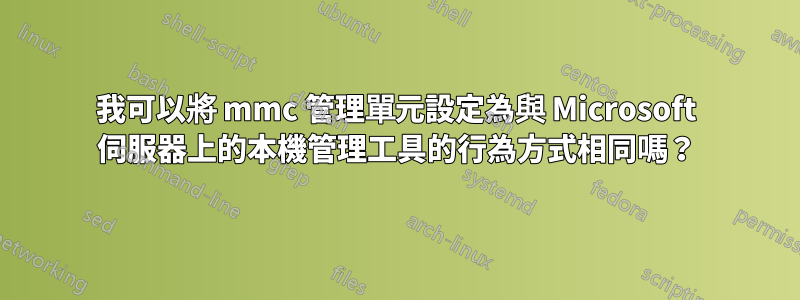 我可以將 mmc 管理單元設定為與 Microsoft 伺服器上的本機管理工具的行為方式相同嗎？