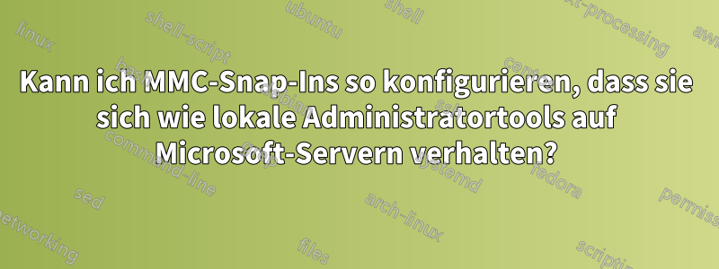 Kann ich MMC-Snap-Ins so konfigurieren, dass sie sich wie lokale Administratortools auf Microsoft-Servern verhalten?