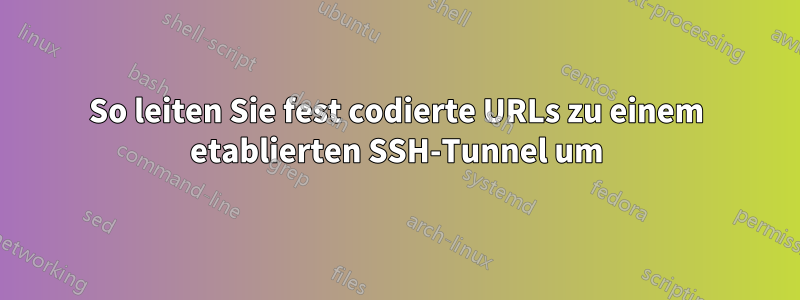 So leiten Sie fest codierte URLs zu einem etablierten SSH-Tunnel um