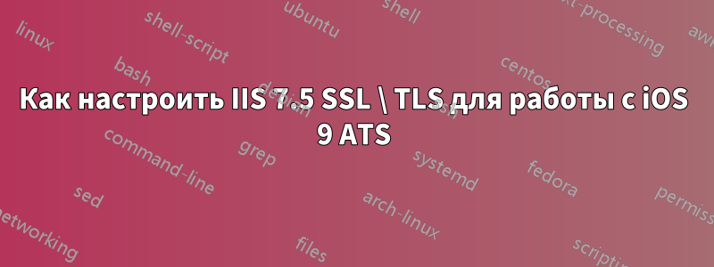 Как настроить IIS 7.5 SSL \ TLS для работы с iOS 9 ATS