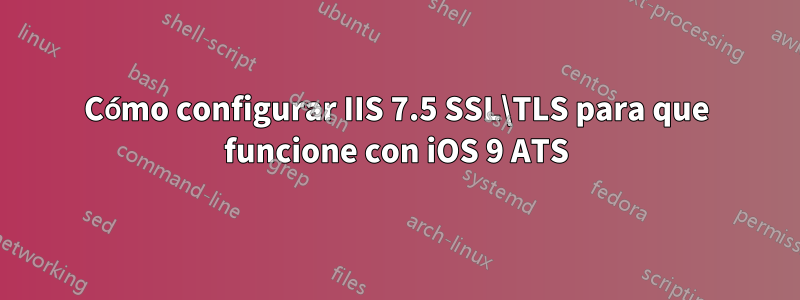 Cómo configurar IIS 7.5 SSL\TLS para que funcione con iOS 9 ATS
