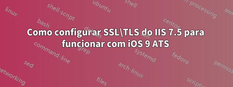 Como configurar SSL\TLS do IIS 7.5 para funcionar com iOS 9 ATS