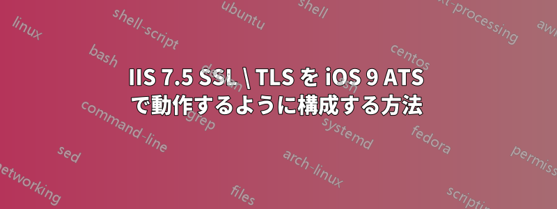 IIS 7.5 SSL \ TLS を iOS 9 ATS で動作するように構成する方法