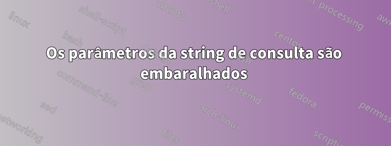 Os parâmetros da string de consulta são embaralhados