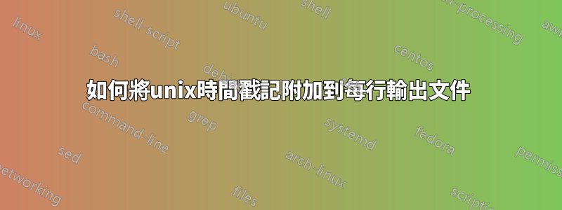 如何將unix時間戳記附加到每行輸出文件